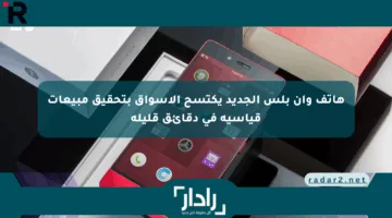 هاتف وان بلس الجديد يكتسح الأسواق بتحقيق مبيعات قياسية في دقائق قليلة